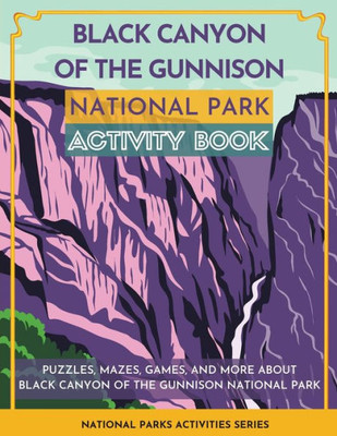 Black Canyon Of The Gunnison National Park Activity Book: Puzzles, Mazes, Games, And More About Black Canyon Of The Gunnison National Park