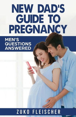 New Dad's Guide To Preganancy: Men's Questions Answered (Parenting)