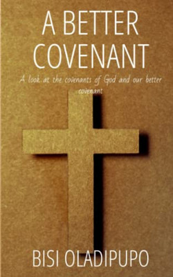 A Better Covenant: A Look At The Covenants Of God And Our Better Covenant
