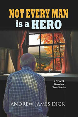 Not Every Man is a Hero: A Novel Based on True Stories