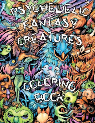 Psychedelic Fantasy Creatures Coloring Book: Embark On A Psychedelic Adventure And Explore The Enchanting Realm Of Fantasy Creatures In A Trippy Coloring Experience!