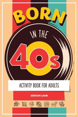 Born In The 40S Activity Book For Adults: Mixed Puzzle Book For Adults About Growing Up In The 40S And 50S With Trivia, Sudoku, Word Search, ... More! (Born In The X0S Adult Activity Books)
