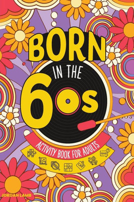 Born In The 60S Activity Book For Adults: Mixed Puzzle Book For Adults About Growing Up In The 60S And 70S With Trivia, Sudoku, Word Search, ... More! (Born In The X0S Adult Activity Books)