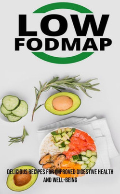 The Low Fodmap Diet: Delicious Recipes For Improved Digestive Health And Well-Being