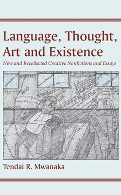 Language, Thought, Art And Existence: New And Recollected Creative Nonfictions And Essays