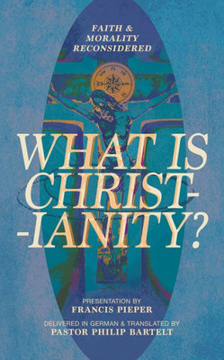 What Is Christianity?: Faith & Morality Reconsidered