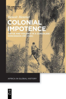 Colonial Impotence: Virtue And Violence In A Congolese Concession (19111940) (Issn, 3)