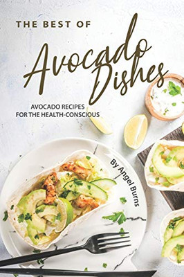 The Best of Avocado Dishes: Avocado Recipes for the Health-Conscious