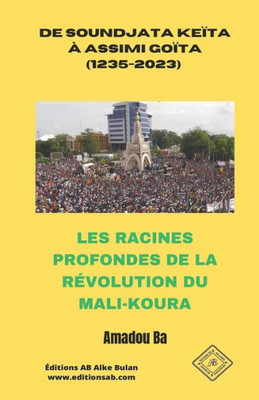 De Soundjata Keïta À Assimi Goïta (1235-2023): Les Racines Profondes De La Révolution Du Mali-Koura (French Edition)
