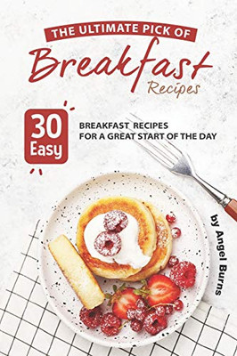 The Ultimate Pick of Breakfast Recipes: 30 Easy Breakfast Recipes for A Great Start of The Day