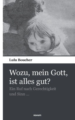 Wozu, Mein Gott, Ist Alles Gut?: Ein Ruf Nach Sinn Und Gerechtigkeit ... (German Edition)