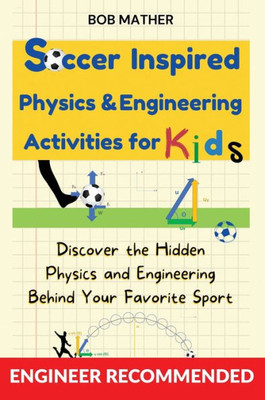 Soccer Inspired Physics & Engineering Activities For Kids: Discover The Hidden Physics And Engineering Behind Your Favorite Sport