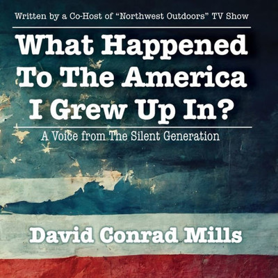 What Happened To The America I Grew Up In?: A Voice From The Silent Generation