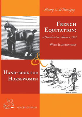 French Equitation: A Baucherist In America 1922 & Hand-Book For Horsewomen: Explanation Of The Rider's Aids And The Steps Of Training Horses By Henry ... Of The Rider's Aids And The Steps Of Traini