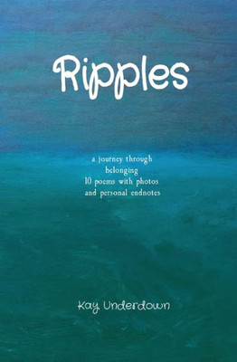 Ripples: A Journey Through Belonging 10 Poems With Photos And Personal Endnotes