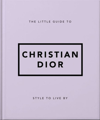 The Little Guide To Christian Dior: Style To Live By (Little Books Of Lifestyle)