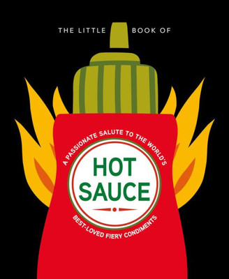 The Little Book Of Hot Sauce: A Passionate Salute To The WorldS Fiery Condiment