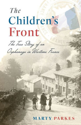 The Children's Front: The Story Of An Orphanage In Wartime France