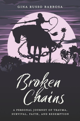 Broken Chains: A Personal Journey Of Trauma, Survival, Faith, And Redemption