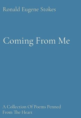Coming From Me: A Collection Of Poems Penned From The Heart