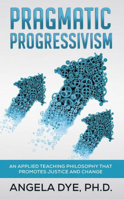 Pragmatic Progressivism: An Applied Teaching Philosophy That Promotes Justice And Change