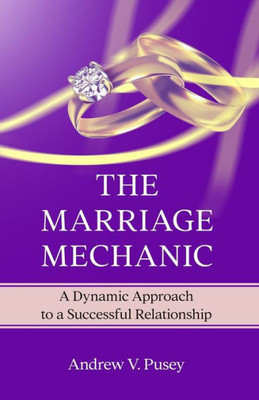 The Marriage Mechanic: A Dynamic Approach To A Successful Relationship