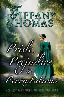 Pride, Prejudice, And Permutations: A Collection Of Pride & Prejudice Variations (Pride And Prejudice "What If?" Variations)