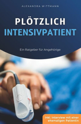 Plötzlich Intensivpatient: Ein Ratgeber Für Angehörige (German Edition)