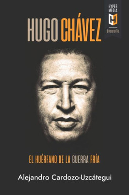 Hugo Chávez. El Huérfano De La Guerra Fría: Una Biografía Política (Spanish Edition)