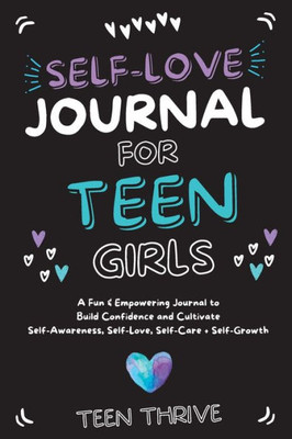 The Self-Love Journal For Teen Girls: A Fun And Empowering Journal To Build Confidence And Cultivate Self-Awareness, Self-Love, Self-Care And Self-Growth: V