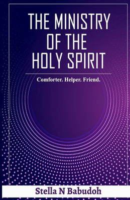 The Ministry Of The Holy Spirit: Comforter. Helper. Friend