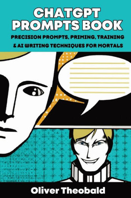 Chatgpt Prompts Book: Precision Prompts, Priming, Training & Ai Writing Techniques For Mortals: Precision Prompts, Priming, Training & Ai Writing Techniques For Mortals