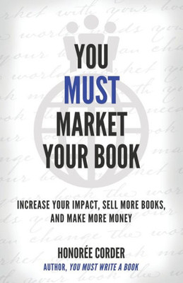 You Must Market Your Book: Increase Your Impact, Sell More Books, And Make More Money (The You Must Book Business Series)
