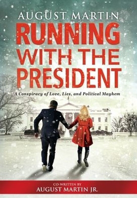 Running With The President: A Conspiracy Of Love, Lies, And Political Mayhem