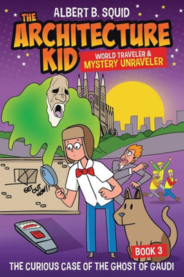 Albert B. Squid The Architecture Kid World Traveler & Mystery Unraveler: The Curious Case Of The Ghost Of Gaudi