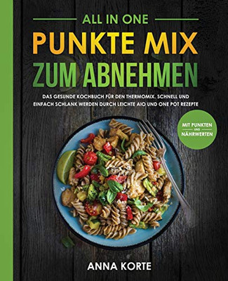 All In One: Punkte Mix zum Abnehmen: Das gesunde Kochbuch für den Thermomix. Schnell und einfach schlank werden durch leichte aio und one pot Rezepte (mit Punkten und Nahrwerten) (German Edition)