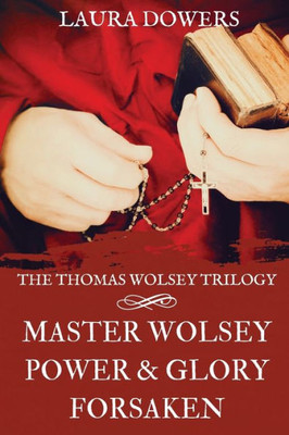 The Thomas Wolsey Trilogy: Books I-Iii, Master Wolsey, Power & Glory, Forsaken (The Tudor Court)