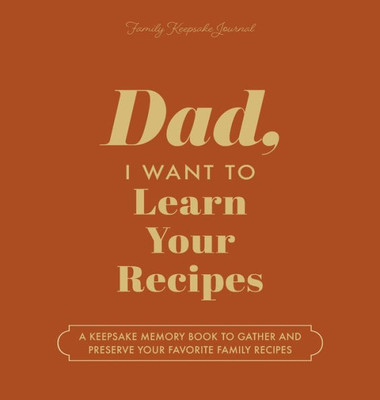 Dad, I Want To Learn Your Recipes: A Keepsake Memory Book To Gather And Preserve Your Favorite Family Recipes