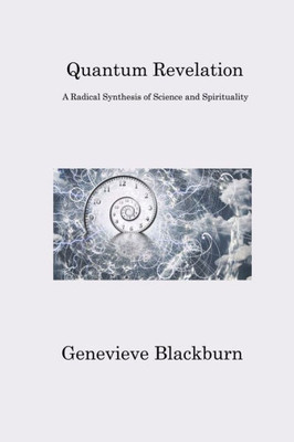 Quantum Revelation: A Radical Synthesis Of Science And Spirituality