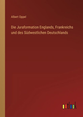 Die Juraformation Englands, Frankreichs Und Des Südwestlichen Deutschlands (German Edition)