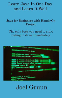 Learn Java In One Day And Learn It Well: Java For Beginners With Hands-On Project The Only Book You Need To Start Coding In Java Immediately