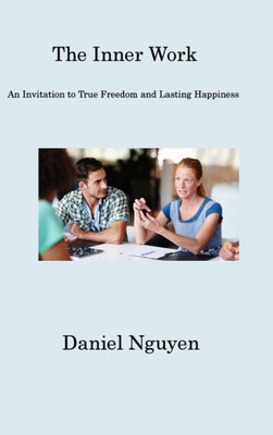 The Inner Work: An Invitation To True Freedom And Lasting Happiness