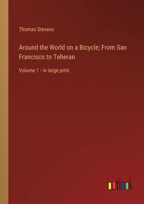 Around The World On A Bicycle; From San Francisco To Teheran: Volume 1 - In Large Print