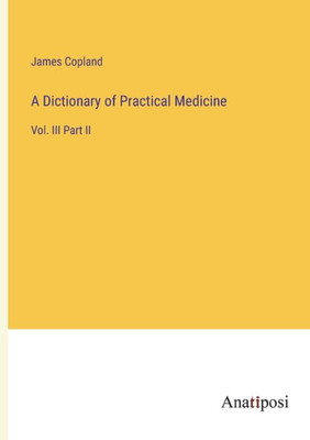 A Dictionary Of Practical Medicine: Vol. Iii Part Ii