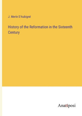 History Of The Reformation In The Sixteenth Century