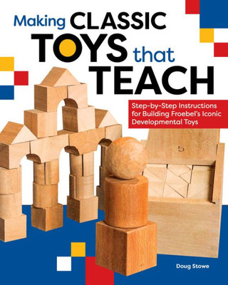Making Classic Toys That Teach: Step-By-Step Instructions For Building Froebel's Iconic Developmental Toys