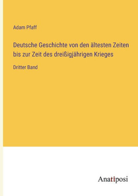 Deutsche Geschichte Von Den Ältesten Zeiten Bis Zur Zeit Des Dreißigjährigen Krieges: Dritter Band (German Edition)