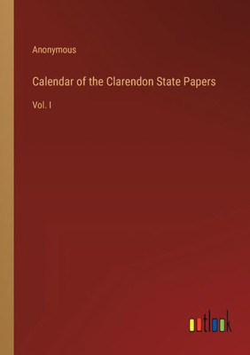 Calendar Of The Clarendon State Papers: Vol. I