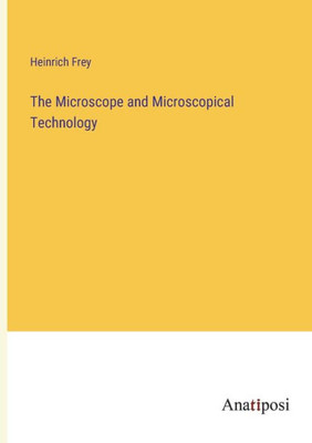 The Microscope And Microscopical Technology