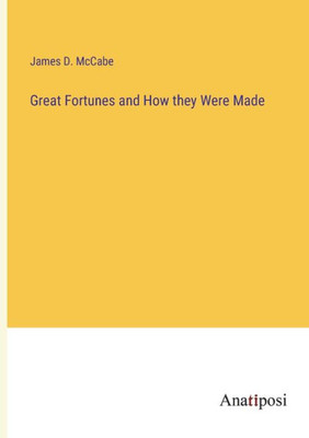 Great Fortunes And How They Were Made